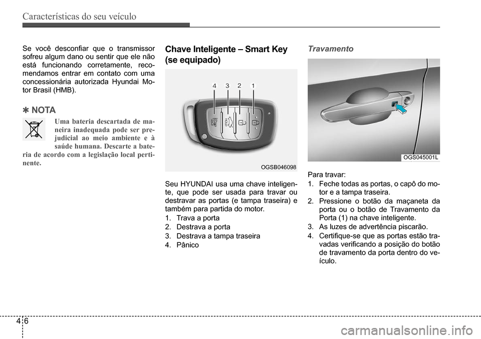 Hyundai Creta 2017  Manual do proprietário (in Portuguese) Características do seu veículo
46
OGSB046098
OGS045001L
Se	você	desconfiar	que	o	transmissor	
sofreu algum dano ou sentir que ele não  
está funcionando corretamente, reco-
mendamos entrar em con