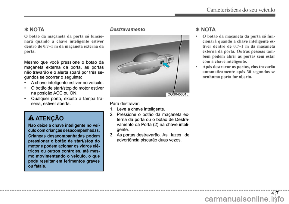 Hyundai Creta 2017  Manual do proprietário (in Portuguese) Características do seu veículo
47
OGS045001L
 Qn oTA
O botão da maçaneta da porta só funcio- 
nará quando a chave inteligente estiver 
dentro de 0.7~1 m da maçaneta externa da 
porta.  
Mesmo q