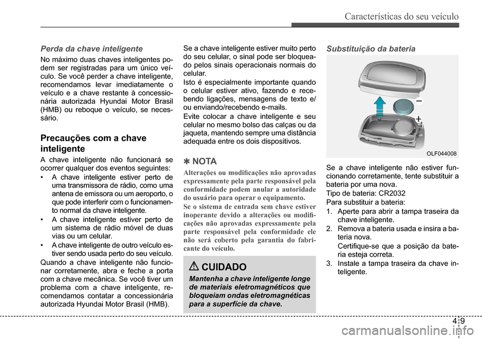 Hyundai Creta 2017  Manual do proprietário (in Portuguese) Características do seu veículo
49
OLF044008
Perda da chave inteligente
No máximo duas chaves inteligentes po- 
dem ser registradas para um único veí-
culo. Se você perder a chave inteligente, 
r