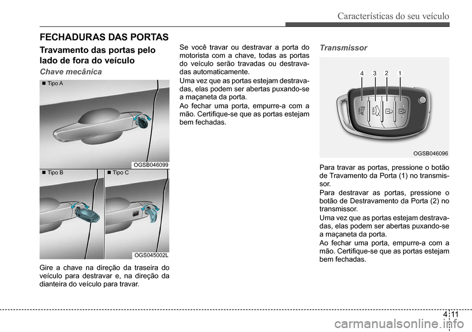 Hyundai Creta 2017  Manual do proprietário (in Portuguese) Características do seu veículo
411
OGSB046096
OGSB046099
OGS045002L
FeCHAduR As dAs PoRTAs
Travamento das portas pelo  
lado de fora do veículo
Chave mecânica
 Tipo A
 Tipo B Tipo C
Gire	a	c
