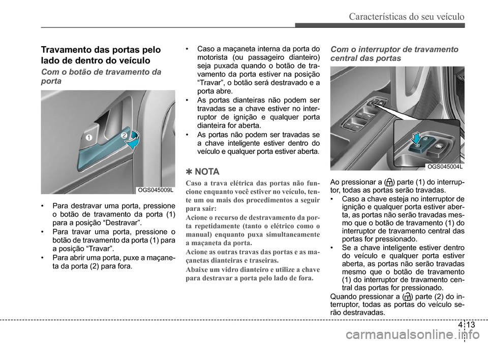Hyundai Creta 2017  Manual do proprietário (in Portuguese) Características do seu veículo
413
OGS045009L
OGS045004L
Travamento das portas pelo  
lado de dentro do veículo
Com o botão de travamento da  
porta
•	Para destravar uma porta, pressione  
o bot