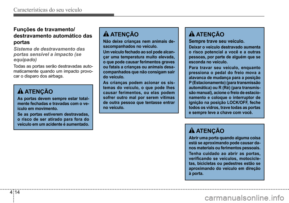 Hyundai Creta 2017  Manual do proprietário (in Portuguese) Características do seu veículo
414
Funções de travamento/ 
destravamento automático das 
portas
Sistema de destravamento das  
portas sensível a impacto (se 
equipado)
Todas as portas serão des