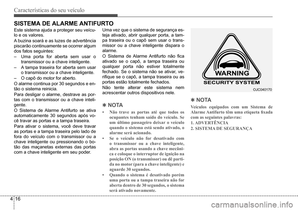 Hyundai Creta 2017  Manual do proprietário (in Portuguese) Características do seu veículo
416
OJC040170
sIsTeMA de AlARMe AnTIFuRTo
Este sistema ajuda a proteger seu veícu- 
lo e os valores. 
A buzina soará e as luzes de advertência  
piscarão continuam