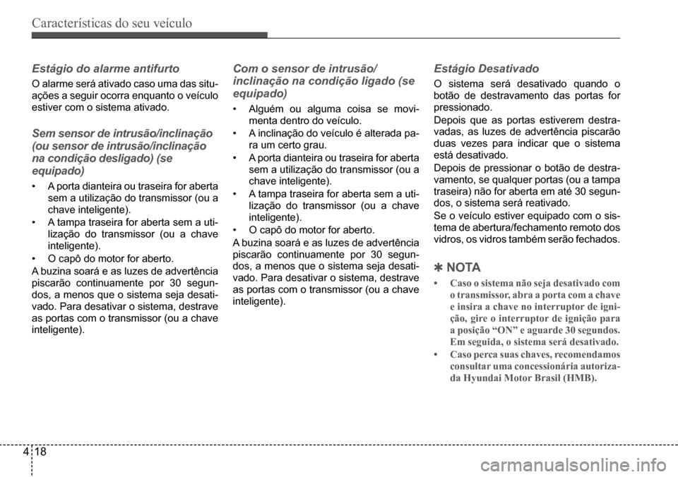 Hyundai Creta 2017  Manual do proprietário (in Portuguese) Características do seu veículo
418
Estágio do alarme antifurto
O alarme será ativado caso uma das situ- 
ações	a	seguir	ocorra	enquanto	o	veículo	
estiver com o sistema ativado.
Sem sensor de i