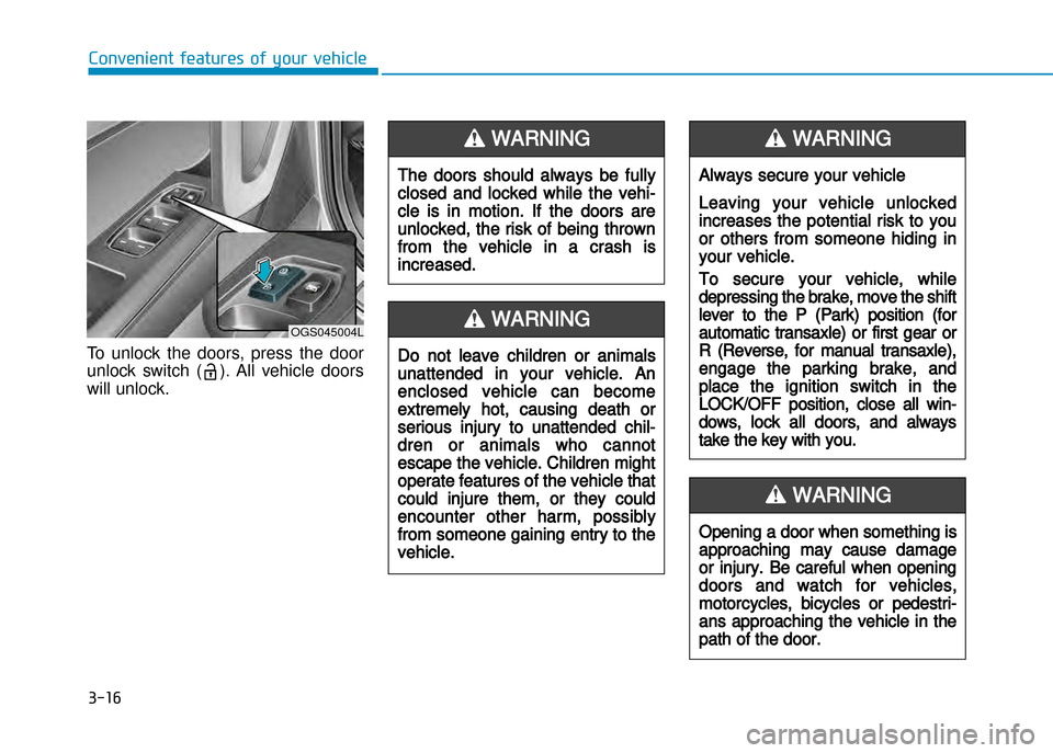 Hyundai Creta 2016  Owners Manual 3-16
Convenient features of your vehicle
To  unlock  the  doors,  press  the  door 
unlock  switch  ( ).  All  vehicle  doors
will unlock.
The doors should always be fully
closed and locked while the 