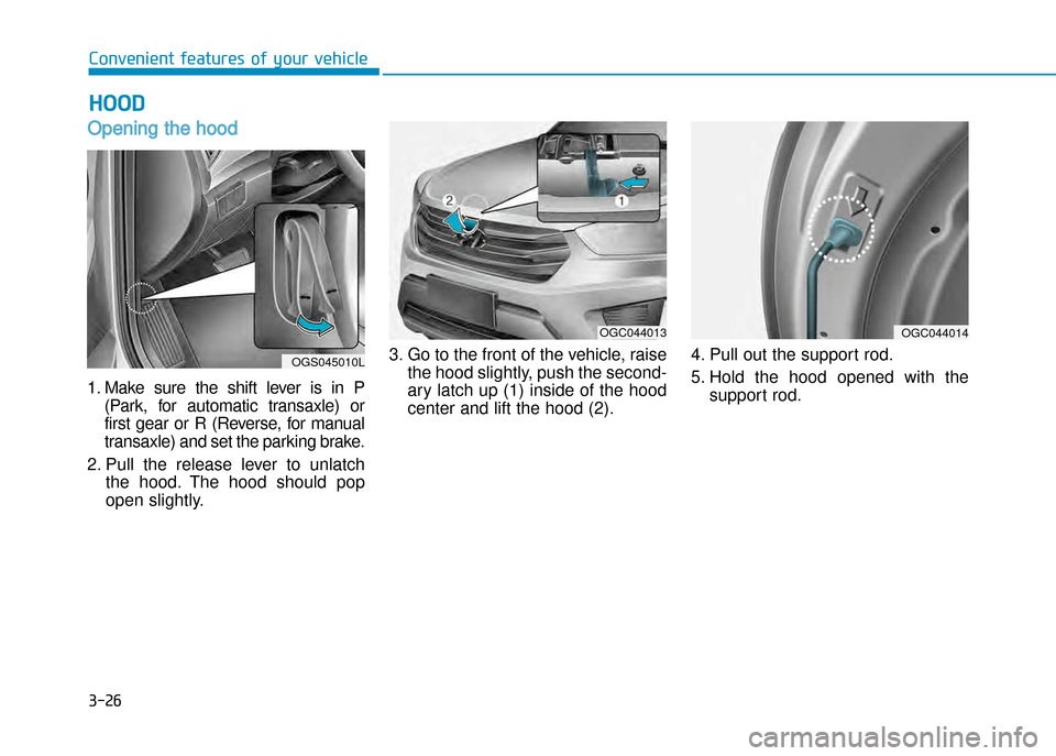 Hyundai Creta 2016  Owners Manual 3-26
Convenient features of your vehicle
Opening the hood 
1. Make  sure  the  shift  lever  is  in  P(Park,  for  automatic  transaxle)  or 
first  gear  or  R  (Reverse,  for  manual
transaxle) and 