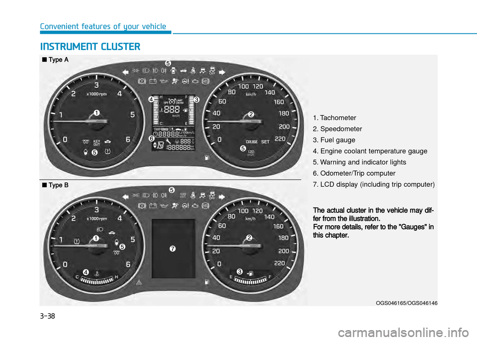Hyundai Creta 2016  Owners Manual 3-38
Convenient features of your vehicle
INSTRUMENT CLUSTER
1. Tachometer  
2. Speedometer
3. Fuel gauge
4. Engine coolant temperature gauge
5. Warning and indicator lights
6. Odometer/Trip computer
7