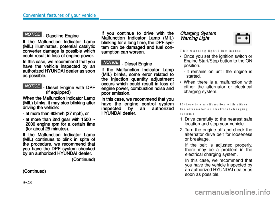 Hyundai Creta 2016  Owners Manual � Gasoline Engine
If the Malfunction Indicator Lamp
(MIL) illuminates, potential catalytic
converter damage is possible which
could result in loss of engine power.
In this case, we recommend that you
