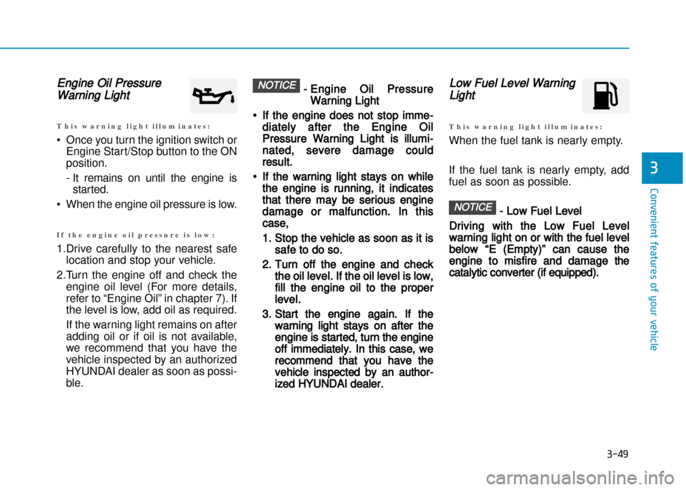 Hyundai Creta 2016  Owners Manual Engine Oil Pressure
Warning Light
T h i s   w a r n i n g   l i g h t   i l l u m i n a t e s :
• Once you turn the ignition switch orEngine Start/Stop button to the ON position. 
� It  remains  on 