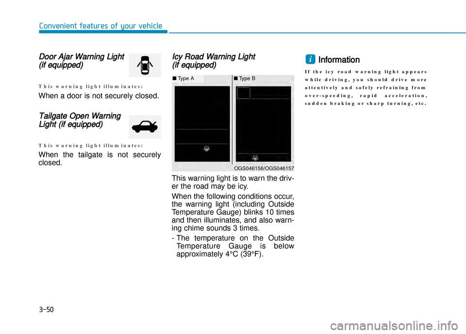 Hyundai Creta 2016  Owners Manual Door Ajar Warning Light
(if equipped)
T h i s   w a r n i n g   l i g h t   i l l u m i n a t e s :
When a door is not securely closed.
Tailgate Open Warning
Light (if equipped)
T h i s   w a r n i n 