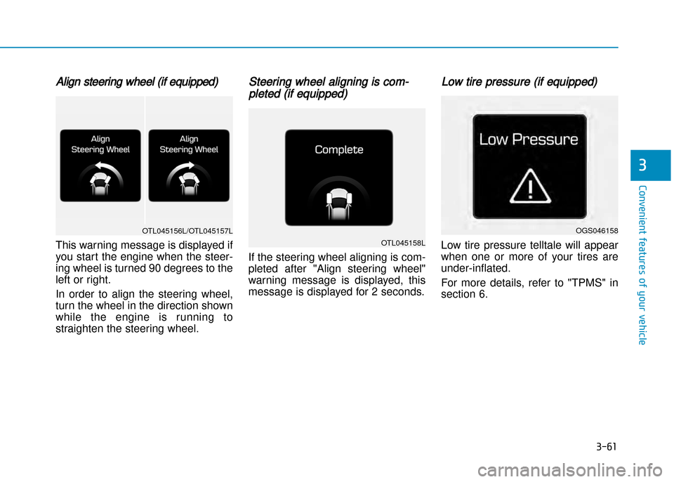 Hyundai Creta 2016  Owners Manual Align steering wheel (if equipped)
This warning message is displayed if 
you start the engine when the steer�
ing wheel is turned 90 degrees to the
left or right. 
In  order  to  align  the  steering 