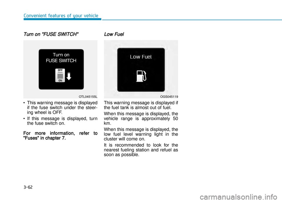 Hyundai Creta 2016  Owners Manual Turn on "FUSE SWITCH" 
• This warning message is displayedif  the  fuse  switch  under  the  steer� 
ing wheel is OFF.
• If  this  message  is  displayed,  turn the fuse switch on.
For more inform