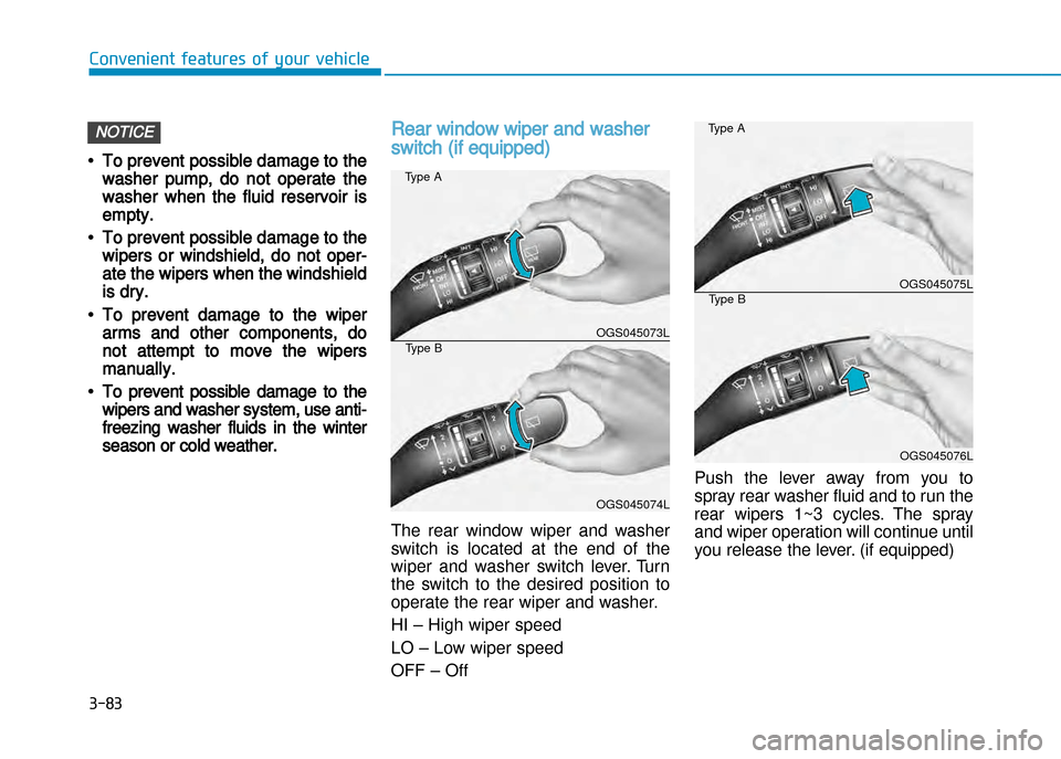 Hyundai Creta 2016  Owners Manual 3-83
Convenient features of your vehicle
•To prevent possible damage to the
washer pump, do not operate the
washer when the fluid reservoir is
empty. 
•To prevent possible damage to the
wipers or 