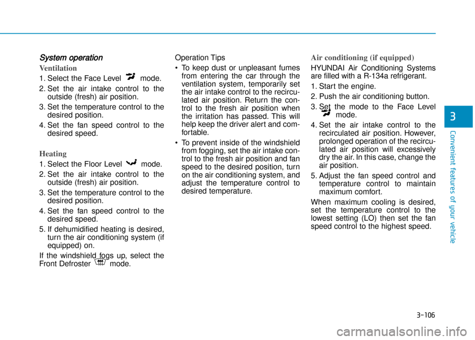 Hyundai Creta 2016 User Guide 3-106
Convenient features of your vehicle
3
System operation
Ventilation
1. Select the Face Level  mode. 
2. Set  the  air  intake  control  to  theoutside (fresh) air position.
3. Set  the  temperatu