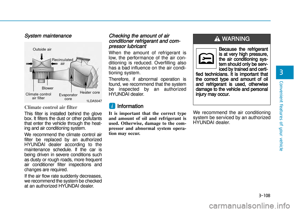 Hyundai Creta 2016  Owners Manual 3-108
Convenient features of your vehicle
3
System maintenance
Climate control air filter 
This  filter  is  installed  behind  the  glove 
box. It filters the dust or other pollutants
that  enter  th