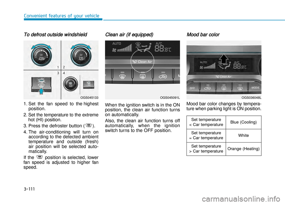 Hyundai Creta 2016 User Guide 3-111
Convenient features of your vehicle
To defrost outside windshield  
1. Set  the  fan  speed  to  the highestposition.
2. Set the temperature to the extreme hot (HI) position.
3. Press the defros