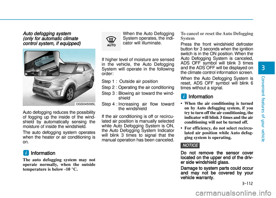 Hyundai Creta 2016  Owners Manual Auto defogging system 
(only for automatic climate 
control system, if equipped)
Auto defogging reduces the possibility
of  fogging  up  the  inside  of  the  wind �
shield  by  automatically  sensing