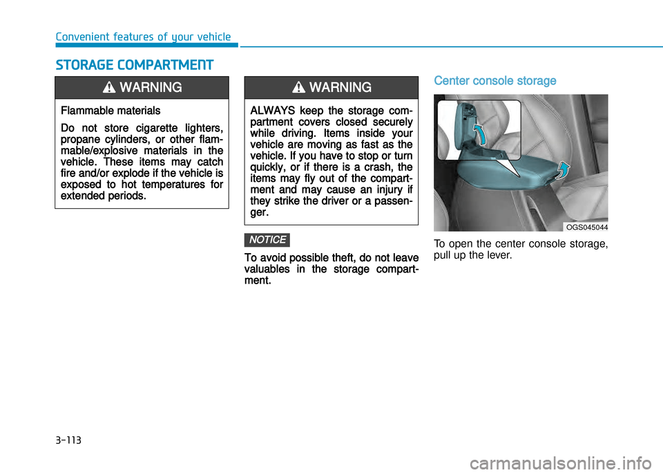 Hyundai Creta 2016  Owners Manual 3-113
Convenient features of your vehicle
To avoid possible theft, do not leave
valuables in the storage compart�
ment.
Center console storage
To  open  the  center  console  storage, 
pull up the lev