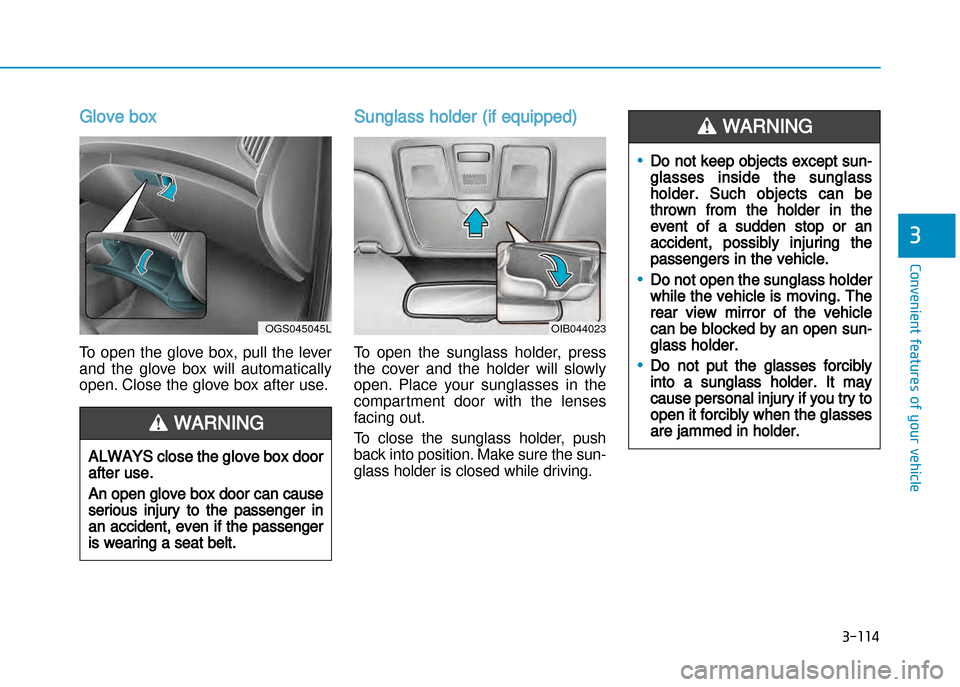 Hyundai Creta 2016  Owners Manual 3-114
Convenient features of your vehicle
3
Glove box
To  open  the  glove  box,  pull  the  lever
and  the  glove  box  will  automatically
open. Close the glove box after use.
Sunglass holder (if eq