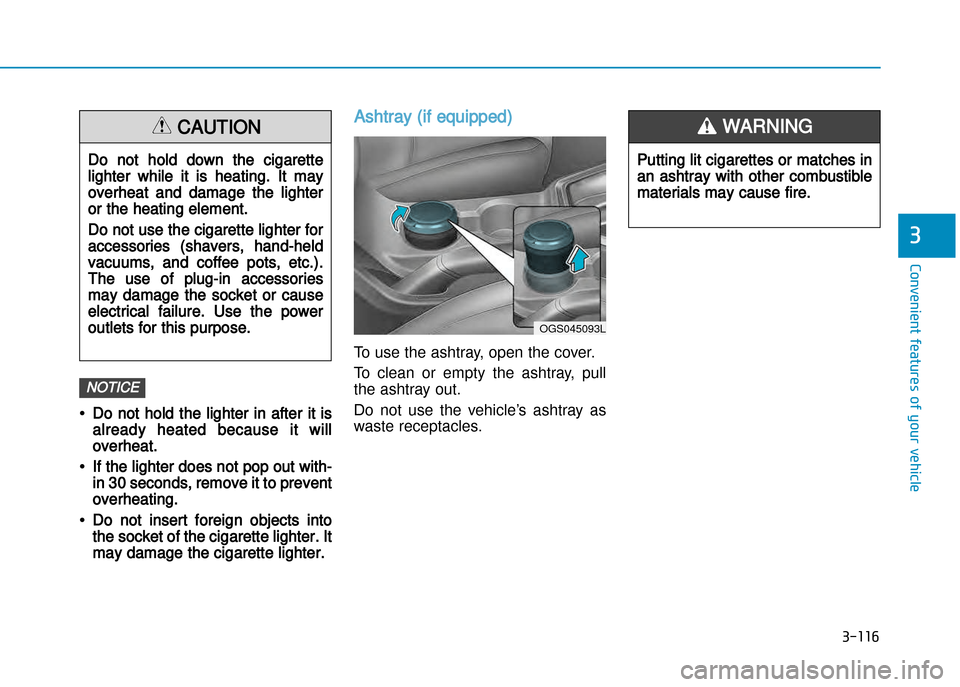 Hyundai Creta 2016  Owners Manual 3-116
Convenient features of your vehicle
3
Putting lit cigarettes or matches in
an ashtray with other combustible
materials may cause fire.
WARNING  
•Do not hold the lighter in after it is
already