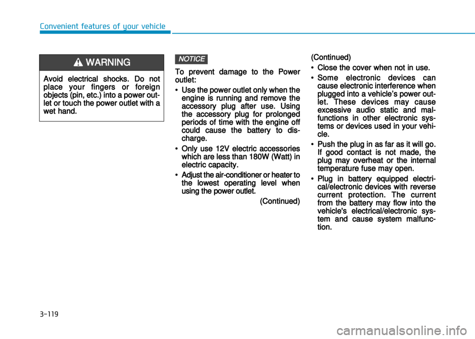 Hyundai Creta 2016  Owners Manual 3-119
Convenient features of your vehicle
To prevent damage to the Power
outlet:
•Use the power outlet only when the
engine is running and remove the
accessory plug after use. Using
the accessory pl