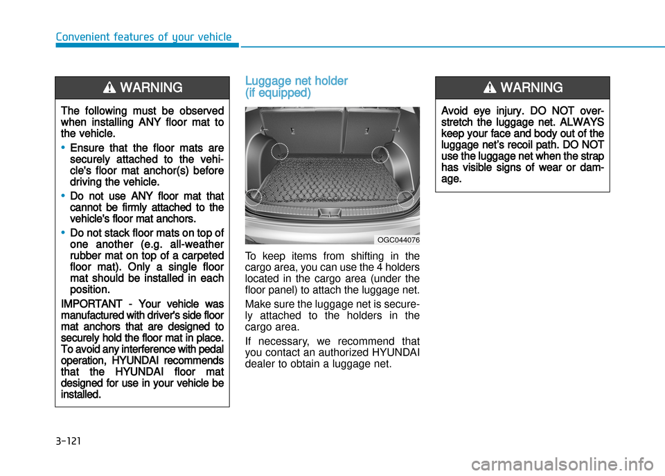 Hyundai Creta 2016  Owners Manual 3-121
Convenient features of your vehicle
Luggage net holder 
(if equipped)
To  keep  items  from  shifting  in  the 
cargo area, you can use the 4 holders
located  in  the  cargo  area  (under  the
f