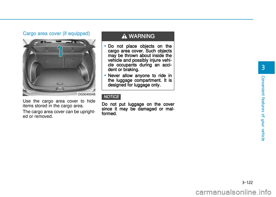 Hyundai Creta 2016  Owners Manual 3-122
Convenient features of your vehicle
3
Cargo area cover (if equipped)
Use  the  cargo  area  cover  to  hide 
items stored in the cargo area.  
The cargo area cover can be upright� 
ed or removed
