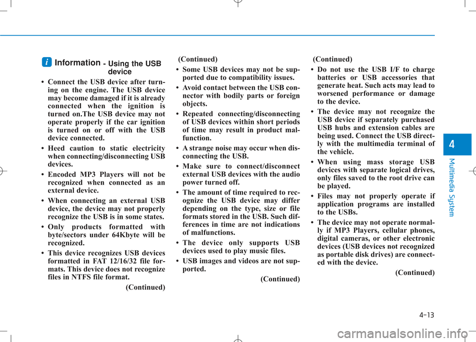 Hyundai Creta 2016 Owners Manual 4-13
Multimedia System
4
Information - Using the USB
device
Connect the USB device after turn- ing on the engine. The USB device
may become damaged if it is already
connected when the ignition is
t Hyundai Creta 2016 Owners Manual 4-13
Multimedia System
4
Information - Using the USB
device
Connect the USB device after turn- ing on the engine. The USB device
may become damaged if it is already
connected when the ignition is
t