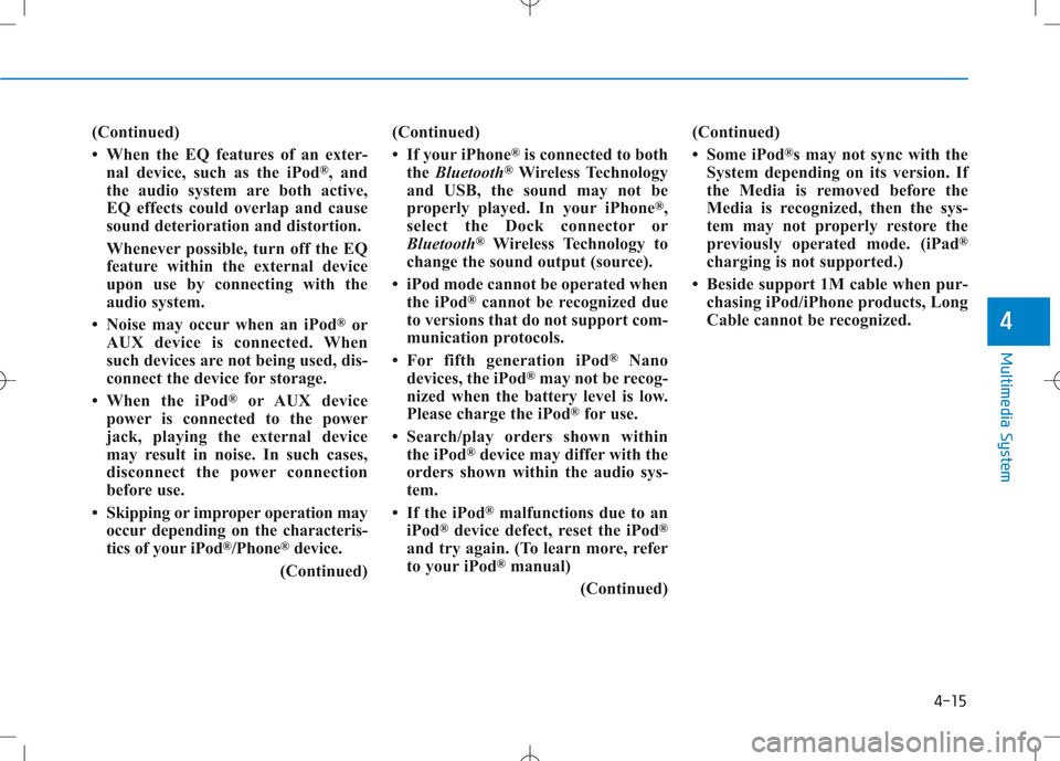 Hyundai Creta 2016 Owners Manual 4-15
Multimedia System
4
(Continued)
When the EQ features of an exter-nal device, such as the iPod ®
, and
the audio system are both active,
EQ effects could overlap and cause
sound deterioration Hyundai Creta 2016 Owners Manual 4-15
Multimedia System
4
(Continued)
When the EQ features of an exter-nal device, such as the iPod ®
, and
the audio system are both active,
EQ effects could overlap and cause
sound deterioration