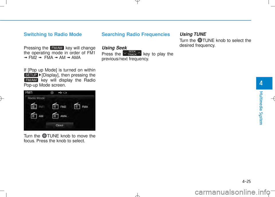 Hyundai Creta 2016  Owners Manual 4-25
Multimedia System
4
Switching to Radio Mode
Pressing the  key will change 
the operating mode in order of 
FM1
➟ FM2  ➟FMA  ➟AM  ➟AMA 
If [Pop up Mode] is turned on within
[Display], then