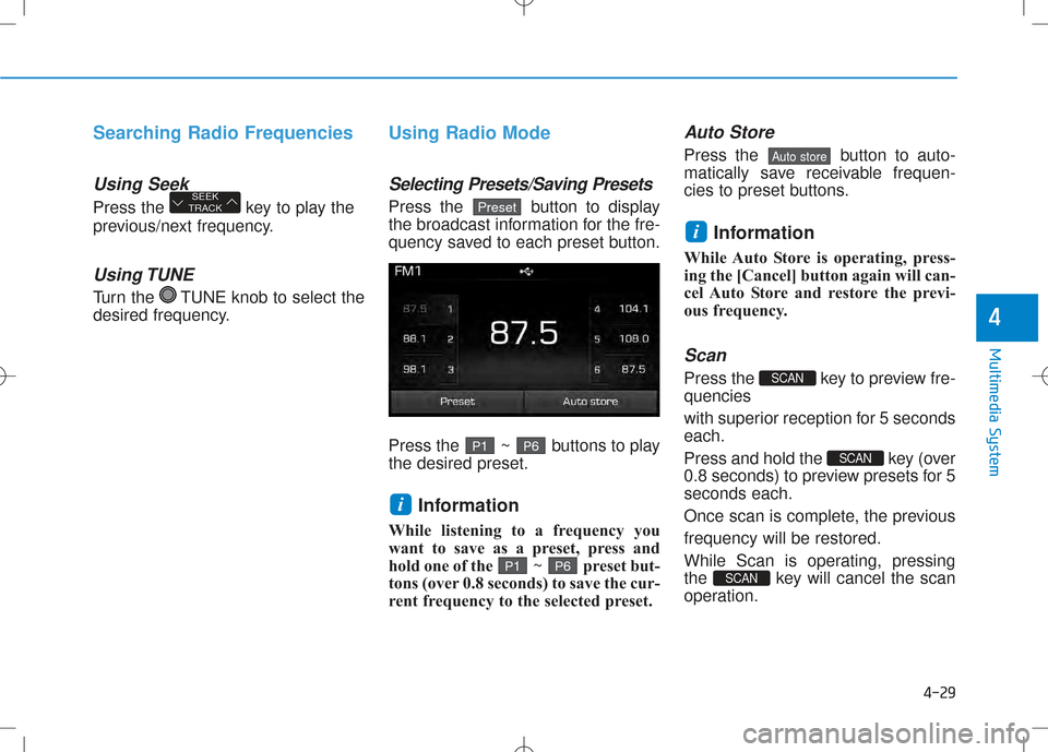 Hyundai Creta 2016 Owners Manual 4-29
Multimedia System
4
Searching Radio Frequencies
Using Seek
Press the key to play the
previous/next frequency.
Using TUNE
Turn the TUNE knob to select the
desired frequency.
Using Radio Mode
S Hyundai Creta 2016 Owners Manual 4-29
Multimedia System
4
Searching Radio Frequencies
Using Seek
Press the key to play the
previous/next frequency.
Using TUNE
Turn the TUNE knob to select the
desired frequency.
Using Radio Mode
S