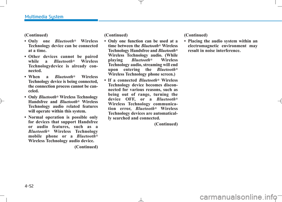 Hyundai Creta 2016 Owners Manual 4-52
Multimedia System
(Continued)
Only one Bluetooth®
Wireless
Technology device can be connected
at a time.
Other devices cannot be paired while a Bluetooth®
Wireless
Technologydevice is a Hyundai Creta 2016 Owners Manual 4-52
Multimedia System
(Continued)
Only one Bluetooth®
Wireless
Technology device can be connected
at a time.
Other devices cannot be paired while a Bluetooth®
Wireless
Technologydevice is a