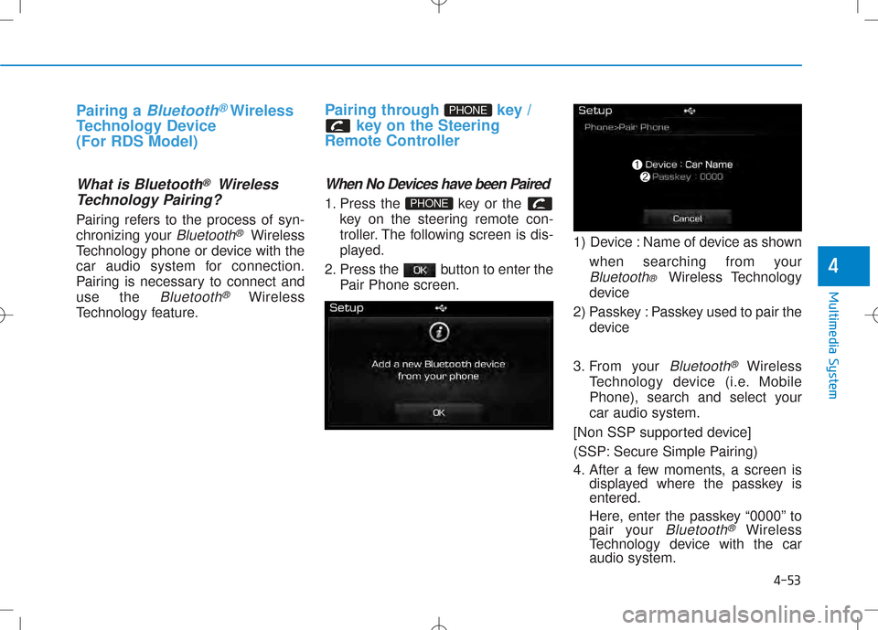 Hyundai Creta 2016 Owners Manual 4-53
Multimedia System
4
Pairing a Bluetooth®Wireless
Technology Device (For RDS Model)
What is Bluetooth®Wireless
Technology Pairing?
Pairing refers to the process of syn-
chronizing your
Bluetoo Hyundai Creta 2016 Owners Manual 4-53
Multimedia System
4
Pairing a Bluetooth®Wireless
Technology Device (For RDS Model)
What is Bluetooth®Wireless
Technology Pairing?
Pairing refers to the process of syn-
chronizing your
Bluetoo
