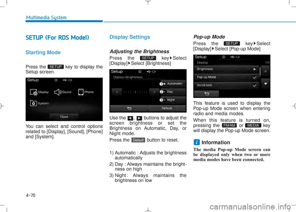 Hyundai Creta 2016  Owners Manual 4-70
Multimedia System
SSEE TT UU PP ((FF oorr  RR DD SS  MM ooddeell))
Starting Mode
Press the  key to display the Setup screen. 
You can select and control options 
related to [Display], [Sound], [P