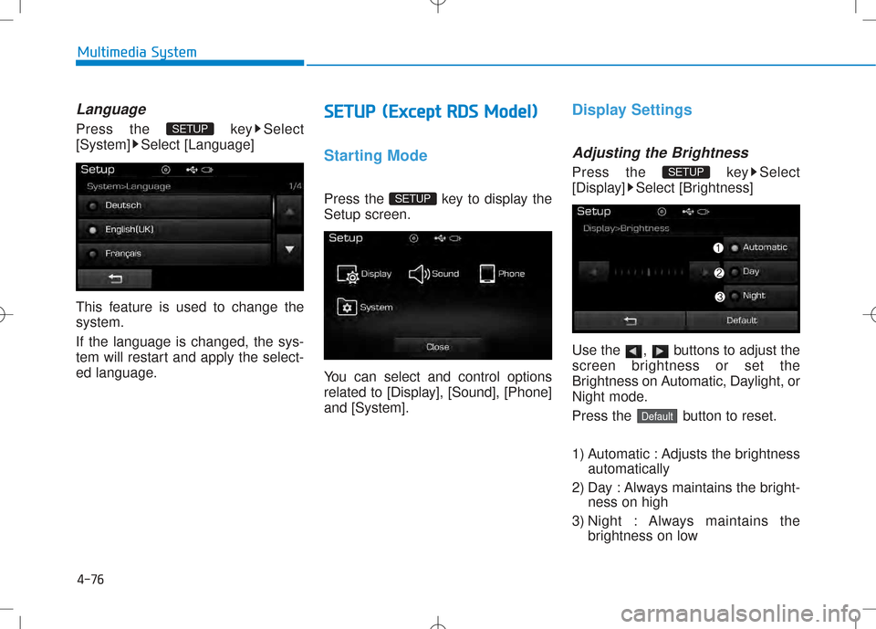 Hyundai Creta 2016  Owners Manual 4-76
Multimedia System
Language
Press the  key Select 
[System] Select [Language] 
This feature is used to change the system. If the language is changed, the sys- 
tem will restart and apply the selec