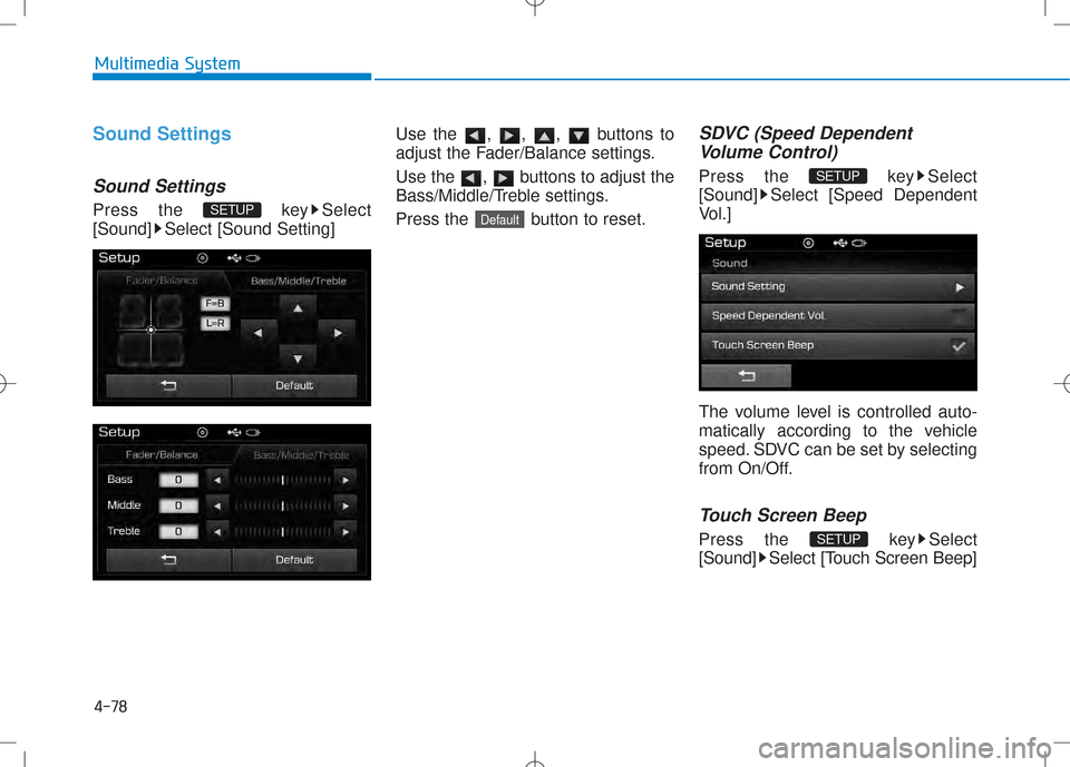 Hyundai Creta 2016  Owners Manual 4-78
Multimedia System
Sound Settings
Sound Settings
Press the  key Select 
[Sound] Select [Sound Setting]Use the , , ,  buttons to
adjust the Fader/Balance settings. 
Use the  ,  buttons to adjust th