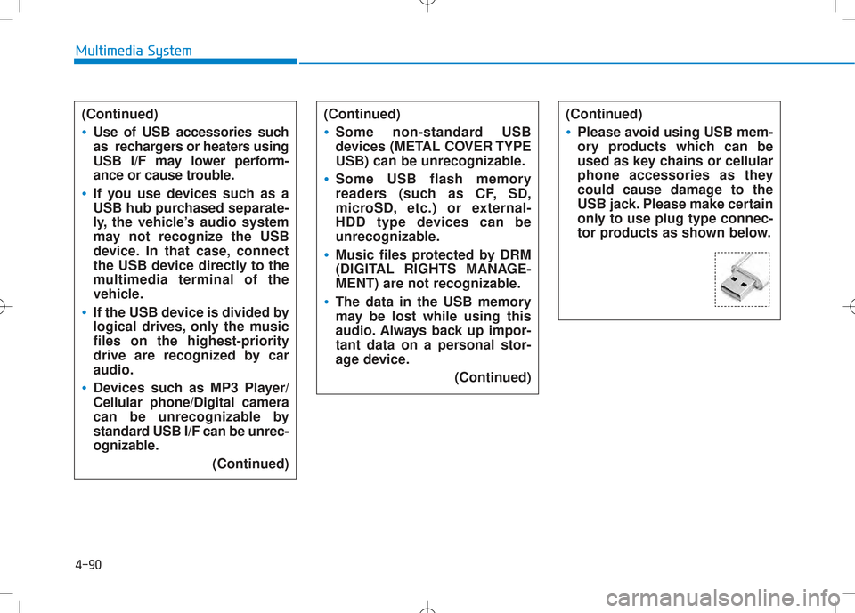 Hyundai Creta 2016  Owners Manual 4-90
Multimedia System
(Continued)
•Use of USB accessories such 
as  rechargers or heaters using
USB I/F may lower perform-
ance or cause trouble.
•If you use devices such as a 
USB hub purchased 