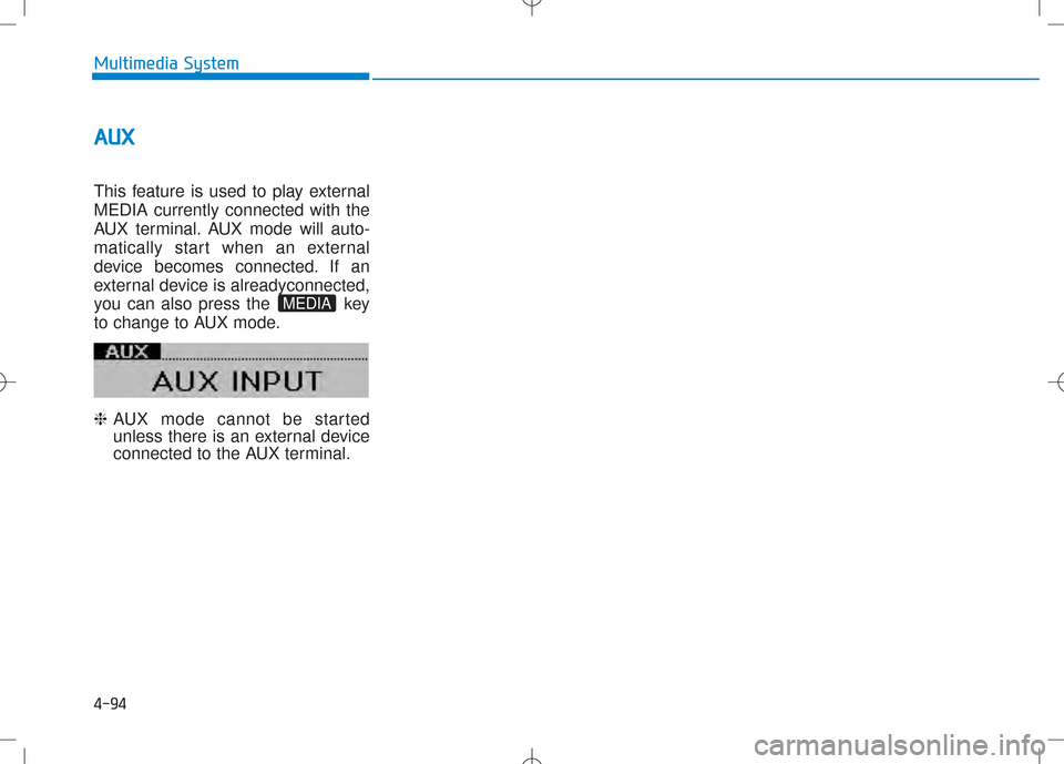 Hyundai Creta 2016 Owners Manual 4-94
Multimedia System
AAUU XX
This feature is used to play external MEDIA currently connected with the
AUX terminal. AUX mode will auto-
matically start when an external
device becomes connected. If Hyundai Creta 2016 Owners Manual 4-94
Multimedia System
AAUU XX
This feature is used to play external MEDIA currently connected with the
AUX terminal. AUX mode will auto-
matically start when an external
device becomes connected. If