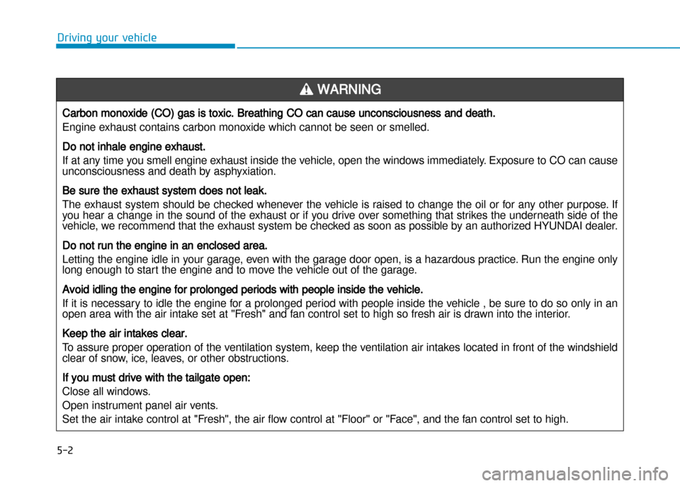 Hyundai Creta 2016 Owners Manual 5-2
Driving your vehicle
Carbon monoxide (CO) gas is toxic. Breathing CO can cause unconsciousness and death.
Engine exhaust contains carbon monoxide which canno t be seen or smelled.
Do not inhale en Hyundai Creta 2016 Owners Manual 5-2
Driving your vehicle
Carbon monoxide (CO) gas is toxic. Breathing CO can cause unconsciousness and death.
Engine exhaust contains carbon monoxide which canno t be seen or smelled.
Do not inhale en