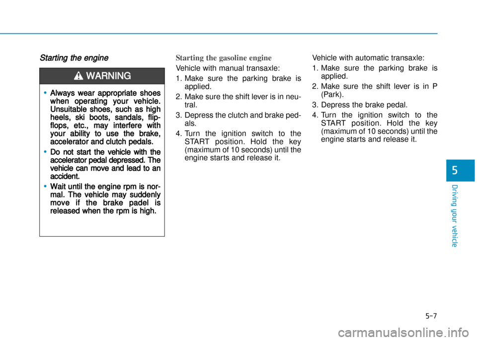 Hyundai Creta 2016  Owners Manual 5-7
Driving your vehicle
5
Starting the engine Starting the gasoline engine 
Vehicle with manual transaxle: 
1. Make  sure  the  parking  brake  is
applied.
2. Make sure the shift lever is in neu� tra