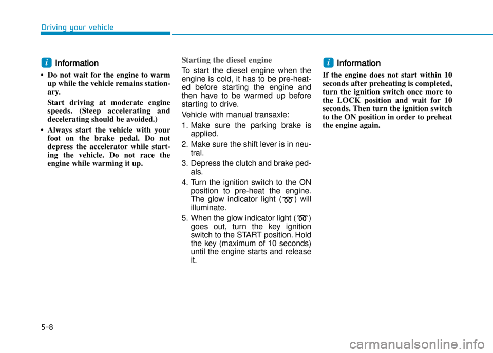 Hyundai Creta 2016  Owners Manual 5-8
Driving your vehicle
Information 
• Do  not  wait  for  the  engine  to  warm up while the vehicle remains station� 
ary.  
Start  driving  at  moderate  engine 
speeds.  (Steep  accelerating  a