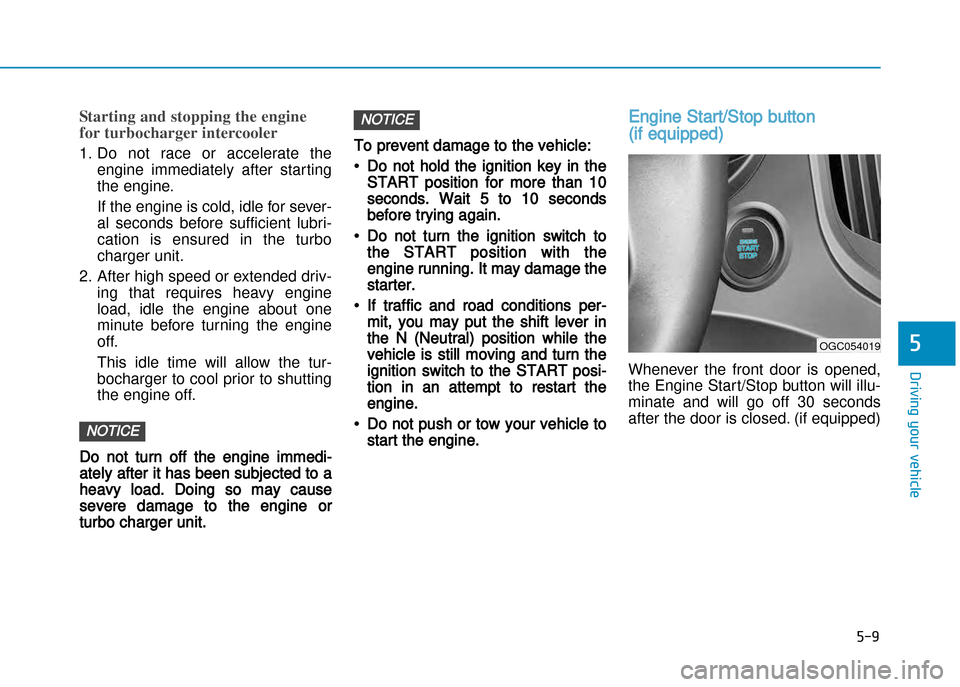 Hyundai Creta 2016  Owners Manual 5-9
Driving your vehicle
5
Starting and stopping the engine 
for turbocharger intercooler
1. Do  not  race  or  accelerate  theengine  immediately  after  starting 
the engine.  
If the engine is cold