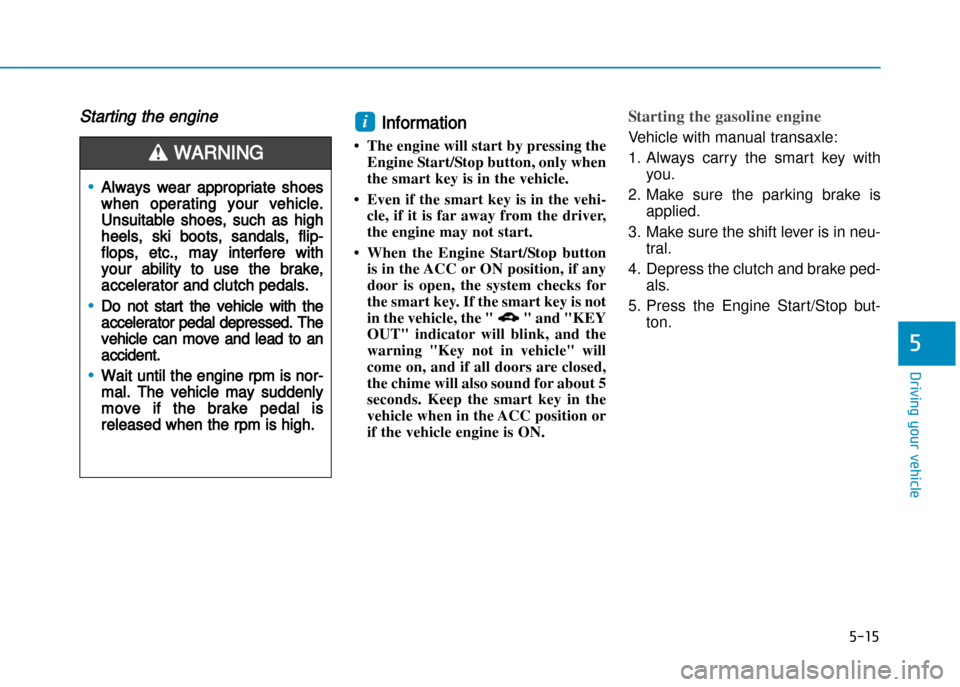 Hyundai Creta 2016  Owners Manual 5-15
Driving your vehicle
5
Starting the engine Information 
• The engine will start by pressing the Engine Start/Stop button, only when 
the smart key is in the vehicle.
• Even if the smart key i