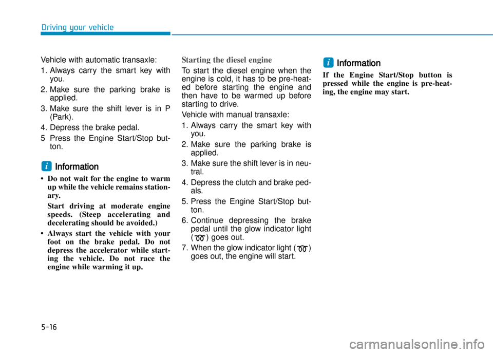 Hyundai Creta 2016  Owners Manual 5-16
Driving your vehicle
Vehicle with automatic transaxle:  
1. Always  carry  the  smart  key  withyou. 
2. Make  sure  the  parking  brake  is applied.
3. Make  sure  the  shift  lever  is  in  P (