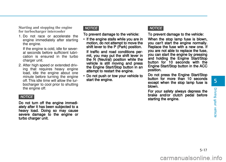Hyundai Creta 2016  Owners Manual 5-17
Driving your vehicle
5
Starting and stopping the engine 
for turbocharger intercooler
1. Do  not  race  or  accelerate  theengine  immediately  after  starting 
the engine.  
If the engine is col