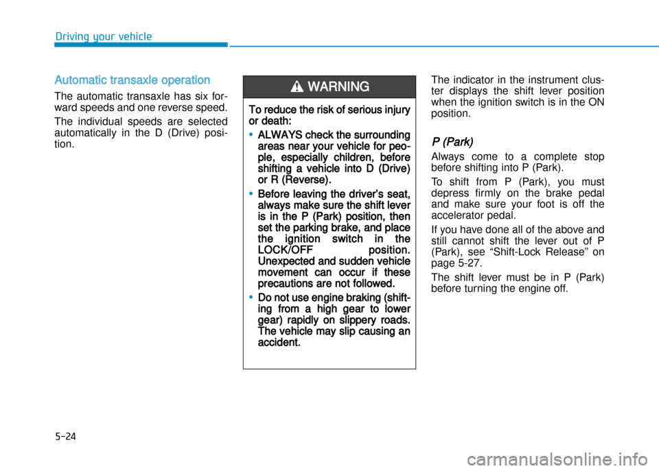 Hyundai Creta 2016  Owners Manual 5-24
Driving your vehicle
Automatic transaxle operation 
The  automatic  transaxle  has  six  for� 
ward speeds and one reverse speed.  
The  individual  speeds  are  selected 
automatically  in  the 