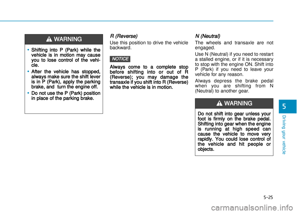 Hyundai Creta 2016  Owners Manual 5-25
Driving your vehicle
5
R (Reverse) 
Use  this  position  to  drive  the  vehicle 
backward.
Always come to a complete stop
before shifting into or out of R
(Reverse); you may damage the
transaxle