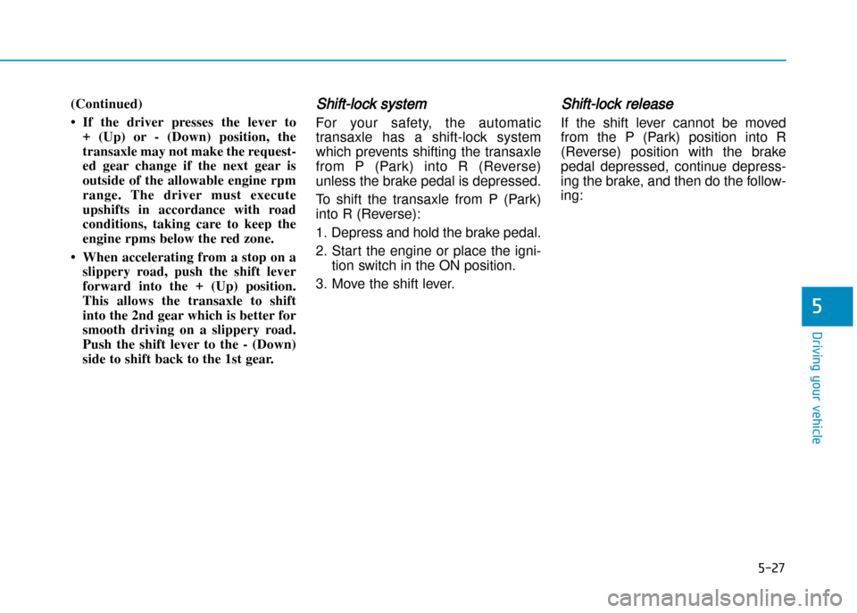 Hyundai Creta 2016  Owners Manual 5-27
Driving your vehicle
5
(Continued) 
• If  the  driver  presses  the  lever  to +  (Up)  or  �  (Down)  position,  the 
transaxle may not make the request�
ed  gear  change  if  the  next  gear 