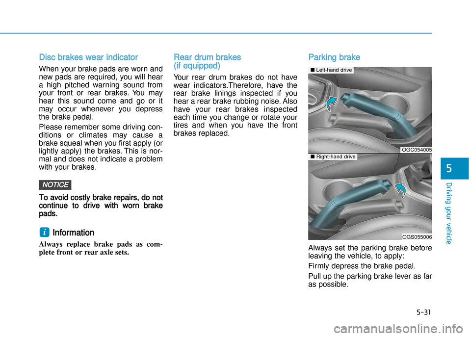 Hyundai Creta 2016  Owners Manual 5-31
Driving your vehicle
5
Disc brakes wear indicator 
When your brake pads are worn and 
new pads are required, you will hear
a  high  pitched  warning  sound  from
your  front  or  rear  brakes.  Y