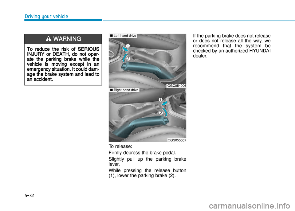 Hyundai Creta 2016  Owners Manual 5-32
Driving your vehicle
To release:  
Firmly depress the brake pedal.
Slightly  pull  up  the  parking  brake 
lever. 
While  pressing  the  release  button 
(1), lower the parking brake (2).If the 